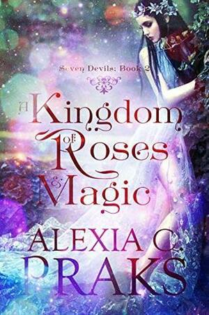 A Kingdom of Roses and Magic by Alexia C. Praks, Alexia X.