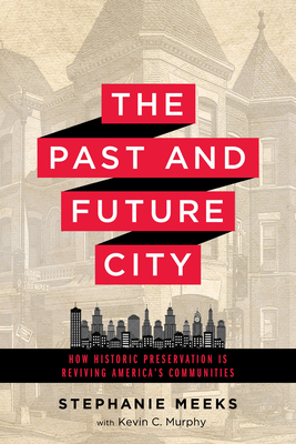 The Past and Future City: How Historic Preservation Is Reviving America's Communities by Kevin C. Murphy, Stephanie Meeks