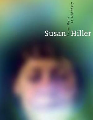 Susan Hiller: From Here to Eternity by 
