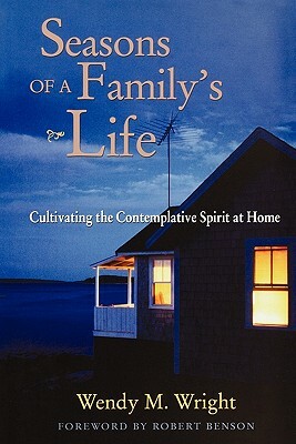 Seasons of a Family's Life: Cultivating the Contemplative Spirit at Home by Wendy M. Wright