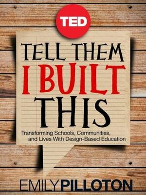 Tell Them I Built This: Transforming Schools, Communities, and Lives With Design-Based Education (TED Books) by Emily Pilloton