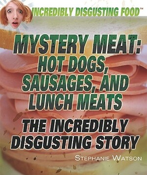 Mystery Meat: Hot Dogs, Sausages, and Lunch Meats: The Incredibly Disgusting Story by Stephanie Watson