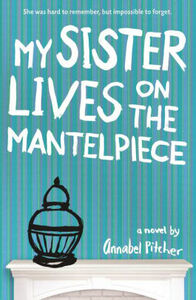My Sister Lives on the Mantelpiece by Annabel Pitcher