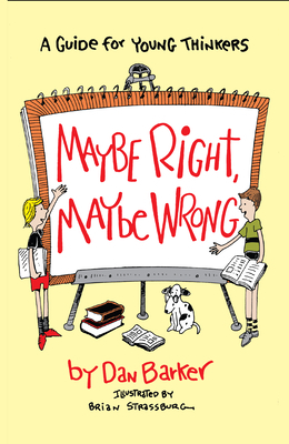 Maybe Right, Maybe Wrong: A Guide for Young Thinkers by Dan Barker