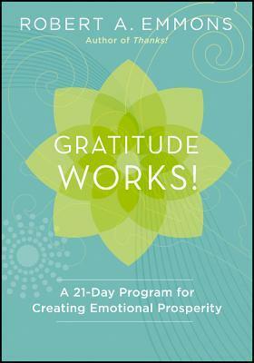 Gratitude Works!: A Twenty-One-Day Program for Creating Emotional Prosperity by Robert A. Emmons