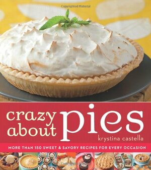 Crazy about Pies: More Than 150 Sweet & Savory Recipes for Every Occasion by Krystina Castella