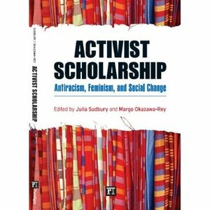 Activist Scholarship: Antiracism, Feminism, and Social Change by Margo Okazawa-Rey, Julia Sudbury
