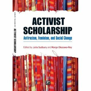 Activist Scholarship: Antiracism, Feminism, and Social Change by Julia Sudbury, Margo Okazawa-Rey