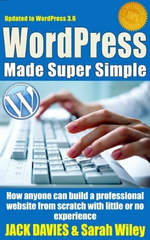 WordPress Made Super Simple - How Anyone Can Build A Professional Looking Website From Scratch: Even A Total Beginner: Wordpress 2014 For The Website Beginner (Super Simple Series) by Sarah Wiley, Jack Davies