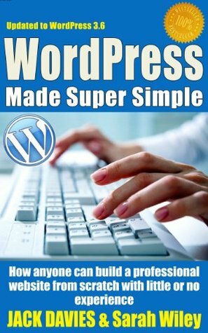 WordPress Made Super Simple - How Anyone Can Build A Professional Looking Website From Scratch: Even A Total Beginner: Wordpress 2014 For The Website Beginner (Super Simple Series) by Jack Davies, Sarah Wiley