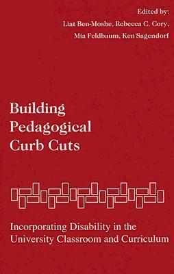 Building Pedagogical Curb Cuts: Incorporating Disability in the University Classroom and Curriculum by Liat Ben-Moshe, Mia Feldbaum, Rebecca C. Cory