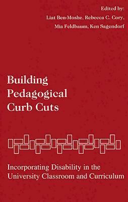 Building Pedagogical Curb Cuts: Incorporating Disability in the University Classroom and Curriculum by Liat Ben-Moshe, Rebecca C. Cory, Mia Feldbaum