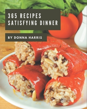 365 Satisfying Dinner Recipes: The Highest Rated Dinner Cookbook You Should Read by Donna Harris