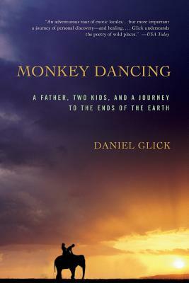 Monkey Dancing: A Father, Two Kids, and a Journey to the Ends of the Earth by Daniel Glick