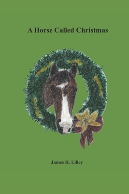 A Horse Called Christmas by James H. Lilley