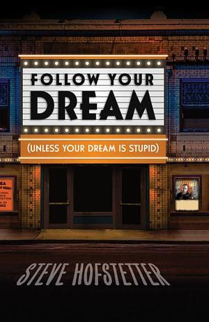 Follow Your Dream (Unless Your Dream Is Stupid)  by Steve Hofstetter