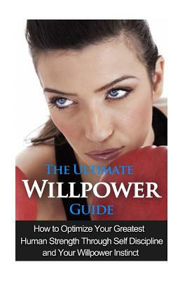 The Ultimate Willpower Guide: How to Optimize Your Greatest Human Strength through Self-Discipline & Your Willpower Instinct by Jessica Minty