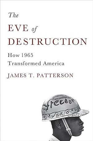 The Eve of Destruction: How 1965 Transformed America by James T. Patterson