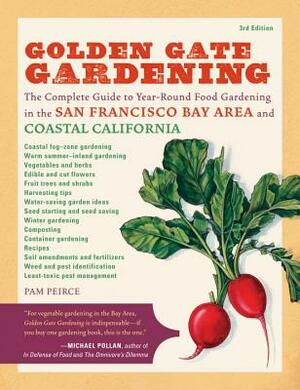 Golden Gate Gardening, 3rd Edition: The Complete Guide to Year-Round Food Gardening in the San Francisco Bay Area & Coastal California by Pamela Peirce