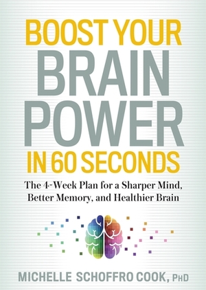 Boost Your Brain Power in 60 Seconds: The 4-Week Plan for a Sharper Mind, Better Memory, and Healthier Brain by Michelle Schoffro Cook