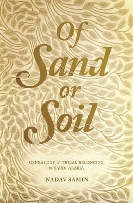 Of Sand or Soil: Genealogy and Tribal Belonging in Saudi Arabia by Nadav Samin