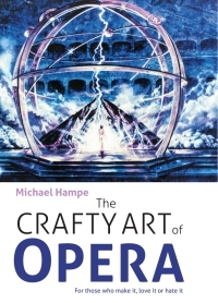 The Crafty Art of Opera: For Those Who Make It, Love It or Hate It by Michael Hampe
