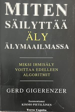 Miten säilyttää äly älymaailmassa: miksi ihmisäly voittaa edelleen algoritmit by Gerd Gigerenzer