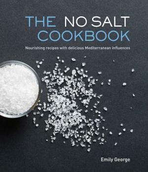 The No Salt Cookbook: Nourishing Recipes with Delicious Mediterranean Influences by Emily George