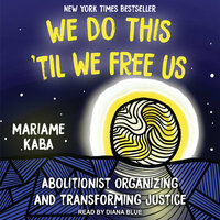 We Do This 'til We Free Us: Abolitionist Organizing and Transforming Justice by Mariame Kaba