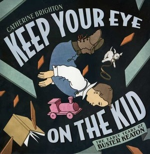 Keep Your Eye on the Kid: The Early Years of Buster Keaton by Catherine Brighton