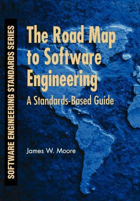 The Road Map to Software Engineering: A Standards-Based Guide by James W. Moore