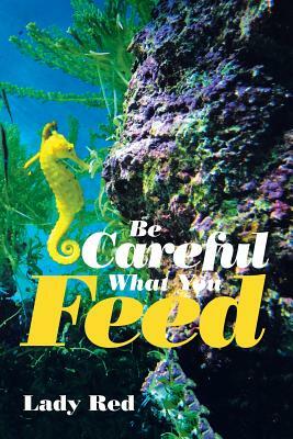 Be Careful What You Feed by Lady Red