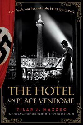 The Hotel on Place Vendome: Life, Death, and Betrayal at the Hotel Ritz in Paris by Tilar J. Mazzeo