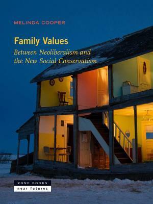Family Values: Between Neoliberalism and the New Social Conservatism by Melinda Cooper