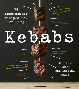 Kebabs: 75 Recipes for Grilling by Sabrina Baksh, Derrick Riches