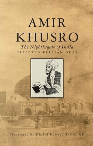 Amir Khusro: The Nightingale of India - Selected Persian Odes by Amir Khusrau, Khalid Hameed Shaida