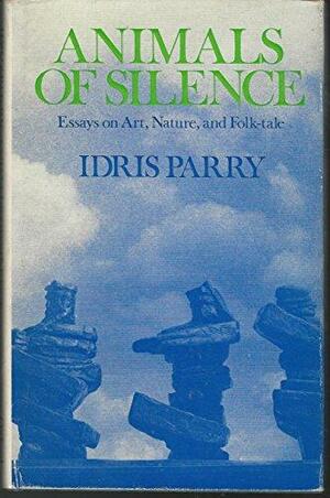 Animals Of Silence Essays On Art, Nature, And Folk Tale by Idris Parry