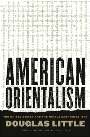 American Orientalism: The United States and the Middle East Since 1945 by Douglas Little