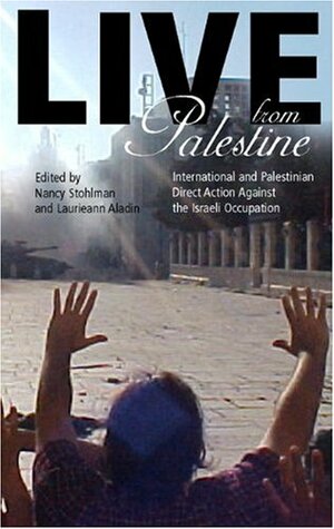 Live from Palestine: International and Palestinian Direct Action Against the Occupation by Laurieann Aladin, Nancy Stohlman, Jordan Flaherty