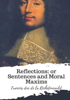 Reflections; or Sentences and Moral Maxims by Francois Duc de La Rochefoucauld