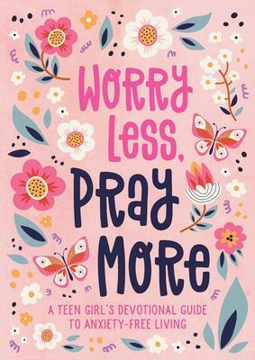 Worry Less, Pray More (Teen Girl): A Teen Girl's Devotional Guide to Anxiety-Free Living by Joanne Simmons