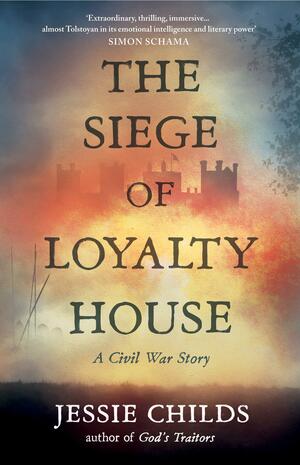 The Siege of Loyalty House: A new history of the English Civil War by Jessie Childs