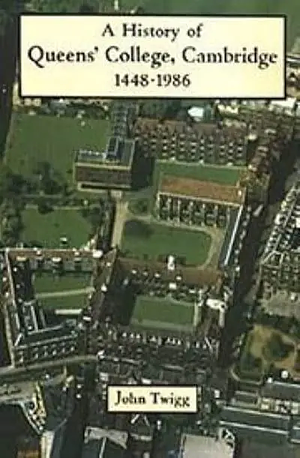 A History of Queens' College, Cambridge, 1448-1986 by John Twigg