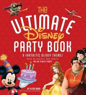 The Ultimate Disney Party Book: 8 Fantastic Disney Themes, Over 65 Recipes and Crafts for the Perfect Party by Jessica Ward, Gassi Olafsson, The Walt Disney Company, Cindy A. Littlefield