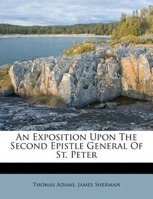 An Exposition Upon the Second Epistle General of St. Peter by James Sherman, Thomas Adams