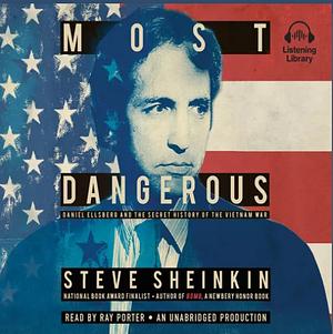 Most Dangerous Daniel Ellsberg & the Secret History of the Vietnam War by Steve Sheinkin