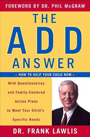 The ADD Answer: How to Help Your Child Now--With Questionnaires and Family-Centered Action Plans to Meet Your Child's Specific Needs by Phil McGraw, Frank Lawlis, Frank Lawlis