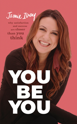 You Be You: Why Satisfaction and Success Are Closer Than You Think by Jamie Ivey