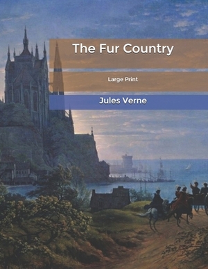 The Fur Country: Large Print by Jules Verne