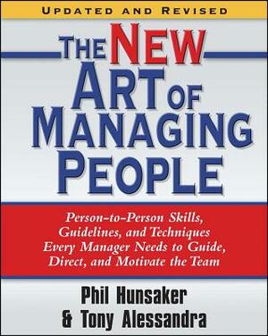 The New Art of Managing People, Updated and Revised: Person-To-Person Skills, Guidelines, and Techniques Every Manager Needs to Guide, Direct, and Mot by Tony Alessandra, Phillip L. Hunsaker